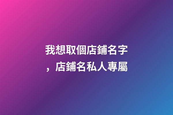 我想取個店鋪名字，店鋪名私人專屬